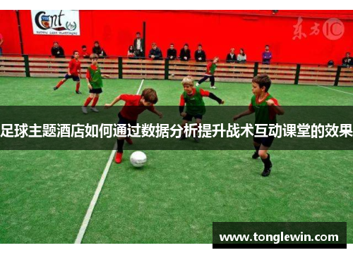 足球主题酒店如何通过数据分析提升战术互动课堂的效果